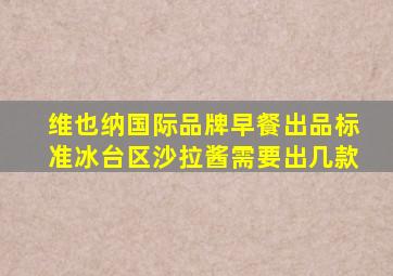 维也纳国际品牌早餐出品标准冰台区沙拉酱需要出几款