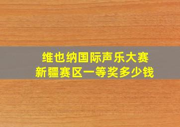 维也纳国际声乐大赛新疆赛区一等奖多少钱