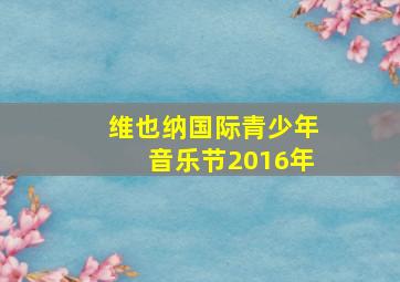 维也纳国际青少年音乐节2016年