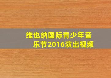 维也纳国际青少年音乐节2016演出视频