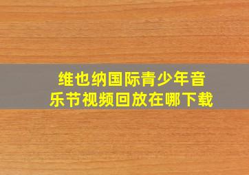 维也纳国际青少年音乐节视频回放在哪下载