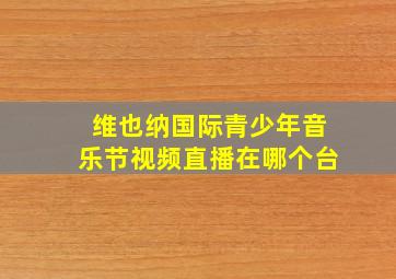 维也纳国际青少年音乐节视频直播在哪个台