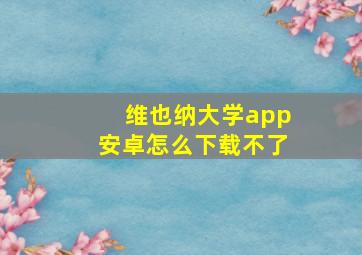 维也纳大学app安卓怎么下载不了