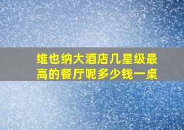 维也纳大酒店几星级最高的餐厅呢多少钱一桌