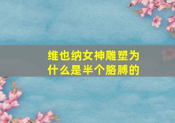 维也纳女神雕塑为什么是半个胳膊的