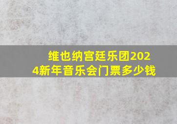 维也纳宫廷乐团2024新年音乐会门票多少钱