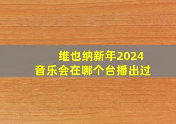 维也纳新年2024音乐会在哪个台播出过