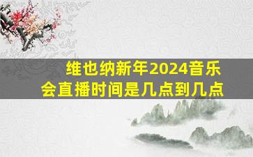 维也纳新年2024音乐会直播时间是几点到几点