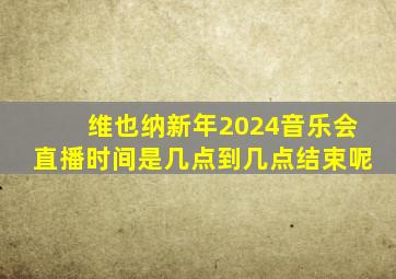 维也纳新年2024音乐会直播时间是几点到几点结束呢