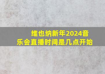 维也纳新年2024音乐会直播时间是几点开始