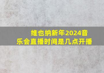 维也纳新年2024音乐会直播时间是几点开播