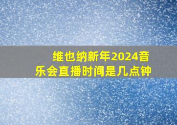 维也纳新年2024音乐会直播时间是几点钟