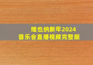 维也纳新年2024音乐会直播视频完整版