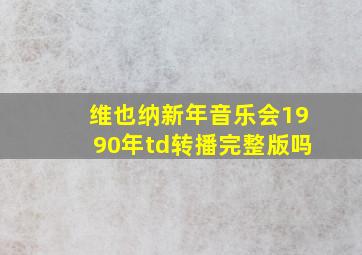 维也纳新年音乐会1990年td转播完整版吗