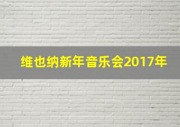 维也纳新年音乐会2017年