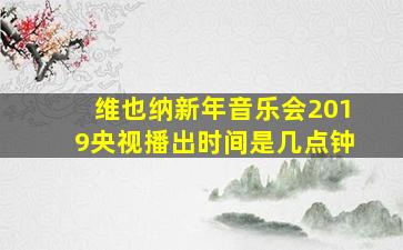 维也纳新年音乐会2019央视播出时间是几点钟