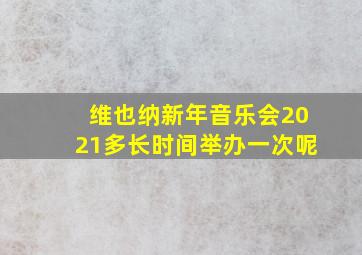 维也纳新年音乐会2021多长时间举办一次呢