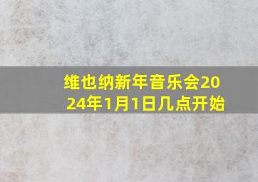 维也纳新年音乐会2024年1月1日几点开始