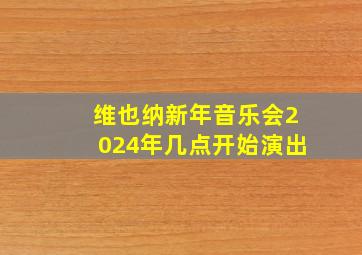 维也纳新年音乐会2024年几点开始演出