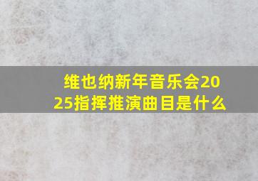 维也纳新年音乐会2025指挥推演曲目是什么