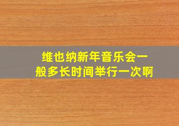 维也纳新年音乐会一般多长时间举行一次啊