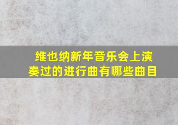 维也纳新年音乐会上演奏过的进行曲有哪些曲目