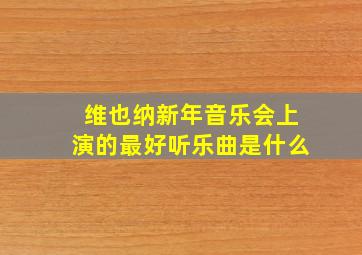 维也纳新年音乐会上演的最好听乐曲是什么