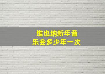 维也纳新年音乐会多少年一次