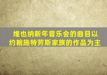 维也纳新年音乐会的曲目以约翰施特劳斯家族的作品为主