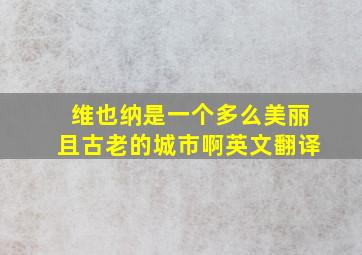 维也纳是一个多么美丽且古老的城市啊英文翻译