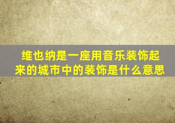 维也纳是一座用音乐装饰起来的城市中的装饰是什么意思