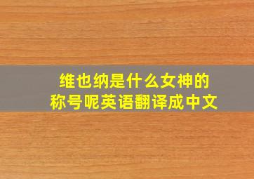 维也纳是什么女神的称号呢英语翻译成中文