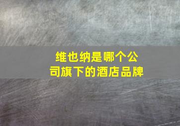 维也纳是哪个公司旗下的酒店品牌