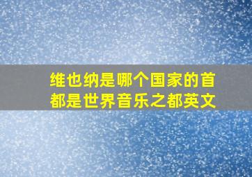 维也纳是哪个国家的首都是世界音乐之都英文