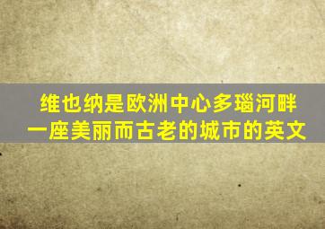 维也纳是欧洲中心多瑙河畔一座美丽而古老的城市的英文