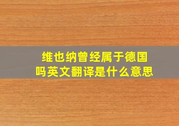 维也纳曾经属于德国吗英文翻译是什么意思