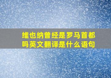 维也纳曾经是罗马首都吗英文翻译是什么语句