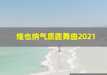 维也纳气质圆舞曲2021