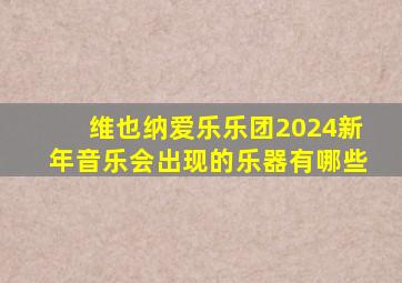 维也纳爱乐乐团2024新年音乐会出现的乐器有哪些