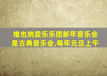 维也纳爱乐乐团新年音乐会是古典音乐会,每年元旦上午