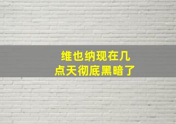 维也纳现在几点天彻底黑暗了