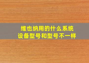 维也纳用的什么系统设备型号和型号不一样