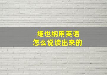 维也纳用英语怎么说读出来的