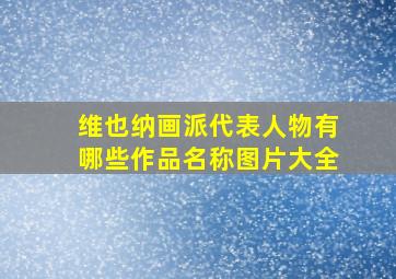 维也纳画派代表人物有哪些作品名称图片大全