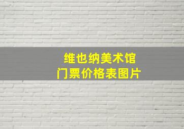 维也纳美术馆门票价格表图片