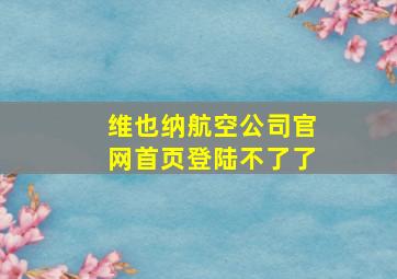 维也纳航空公司官网首页登陆不了了