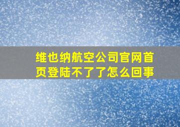 维也纳航空公司官网首页登陆不了了怎么回事