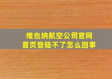 维也纳航空公司官网首页登陆不了怎么回事