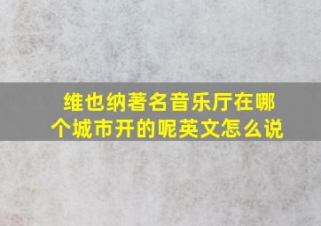 维也纳著名音乐厅在哪个城市开的呢英文怎么说