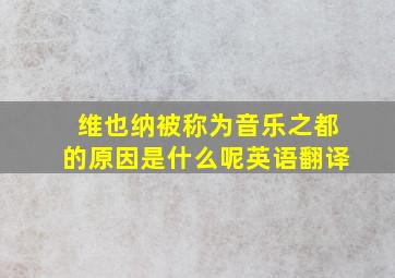 维也纳被称为音乐之都的原因是什么呢英语翻译